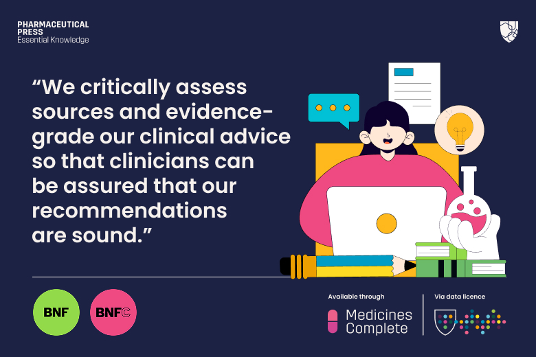 We critically assess sources and evidence-grade our clinical advice so that clinicians can be assured that our recommendations are sound